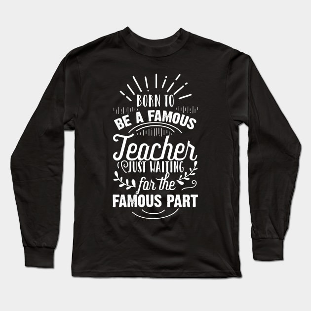 Born To Be A Famous Teacher Just Waiting for the Famous Part Long Sleeve T-Shirt by ScottsRed